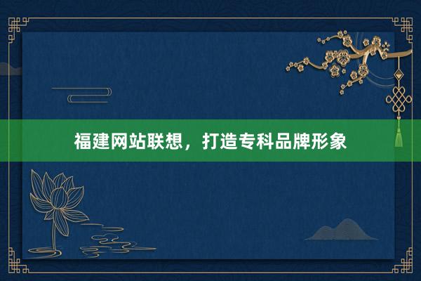 福建网站联想，打造专科品牌形象