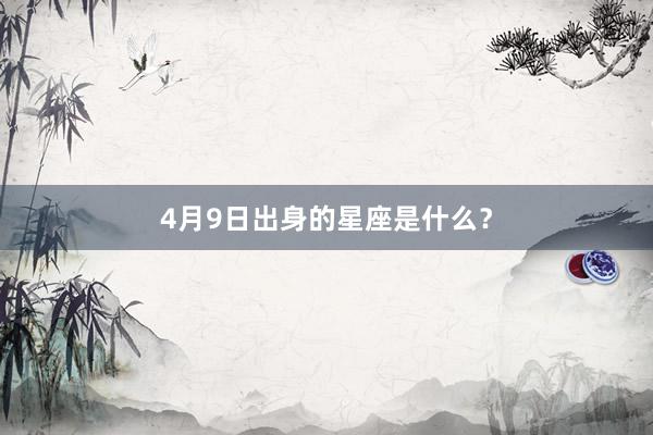 4月9日出身的星座是什么？