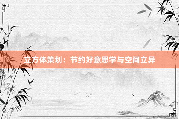 立方体策划：节约好意思学与空间立异