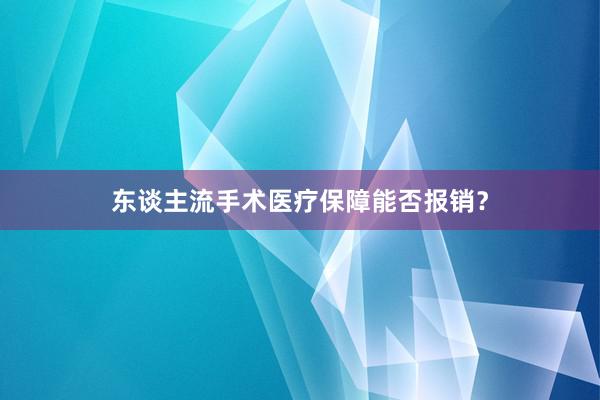 东谈主流手术医疗保障能否报销？